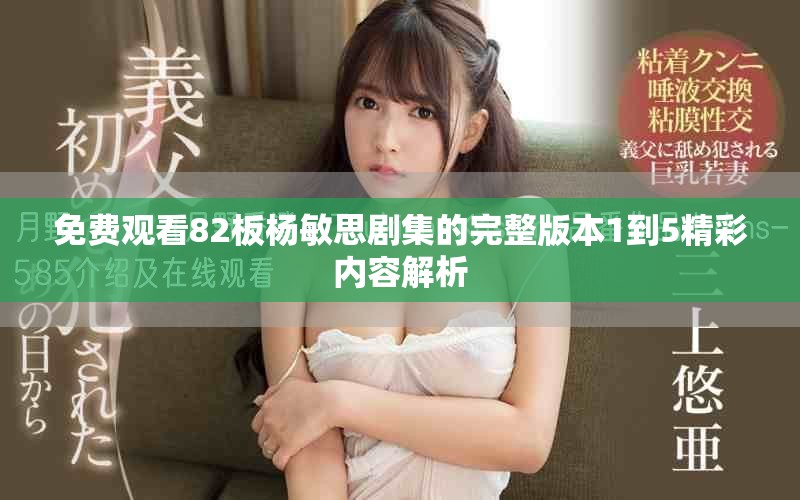 免费观看82板杨敏思剧集的完整版本1到5精彩内容解析