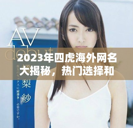 2023年四虎海外网名大揭秘，热门选择和趋势分析