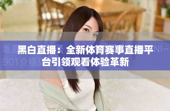 黑白直播：全新体育赛事直播平台引领观看体验革新