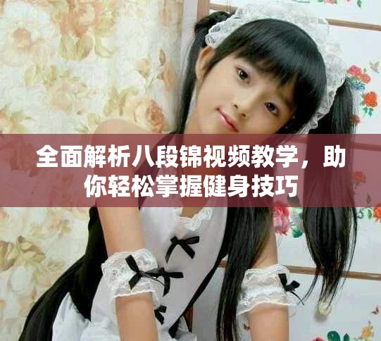 全面解析八段锦视频教学，助你轻松掌握健身技巧