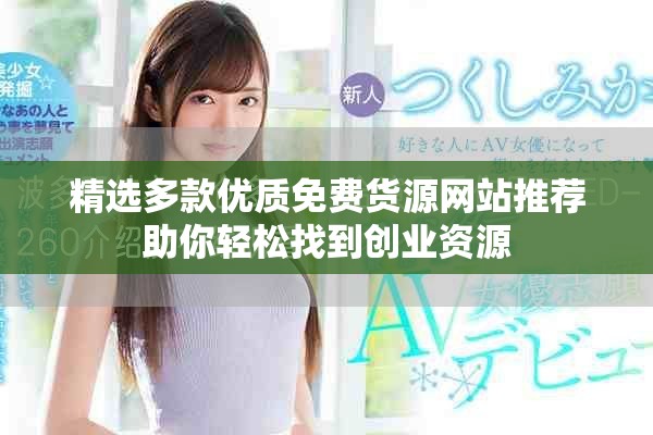 精选多款优质免费货源网站推荐助你轻松找到创业资源