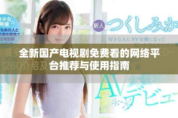 全新国产电视剧免费看的网络平台推荐与使用指南