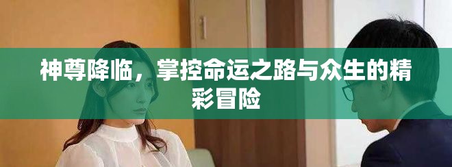 神尊降临，掌控命运之路与众生的精彩冒险