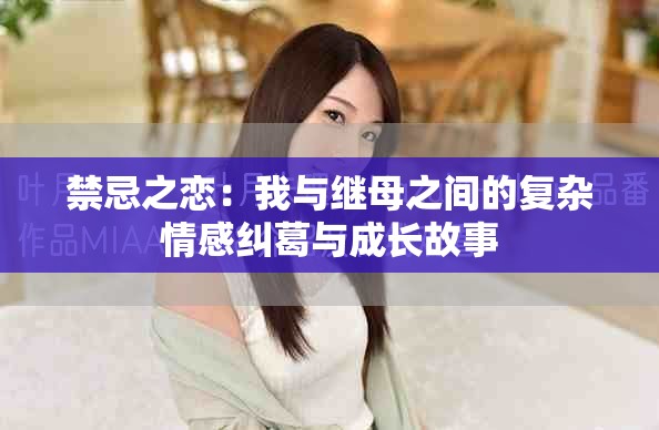 禁忌之恋：我与继母之间的复杂情感纠葛与成长故事