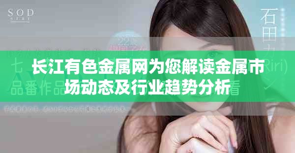 长江有色金属网为您解读金属市场动态及行业趋势分析