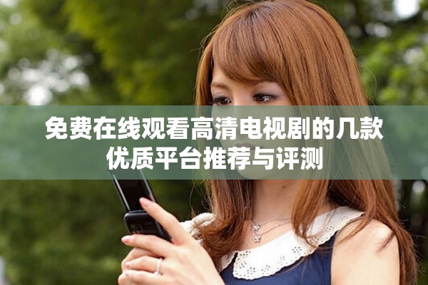 免费在线观看高清电视剧的几款优质平台推荐与评测