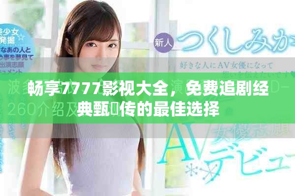 畅享7777影视大全，免费追剧经典甄嬛传的最佳选择