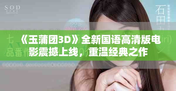 《玉蒲团3D》全新国语高清版电影震撼上线，重温经典之作