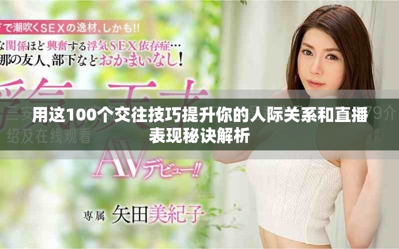用这100个交往技巧提升你的人际关系和直播表现秘诀解析