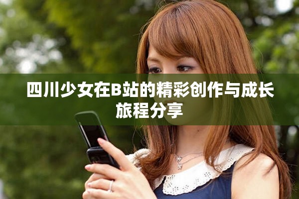 四川少女在B站的精彩创作与成长旅程分享
