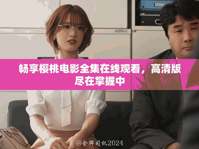 畅享樱桃电影全集在线观看，高清版尽在掌握中