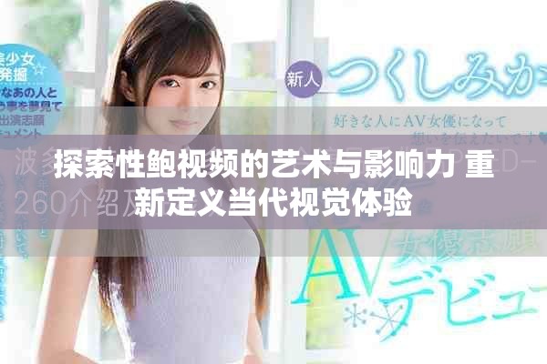 探索性鲍视频的艺术与影响力 重新定义当代视觉体验