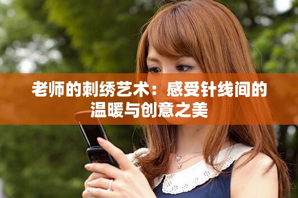 老师的刺绣艺术：感受针线间的温暖与创意之美