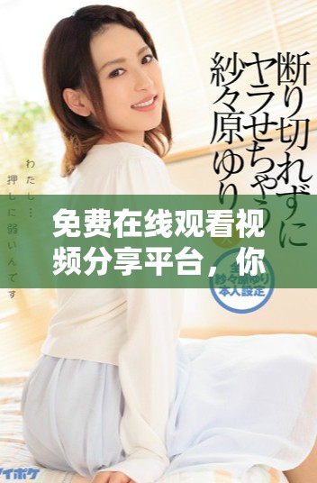 免费在线观看视频分享平台，你发现过哪些精彩内容呢