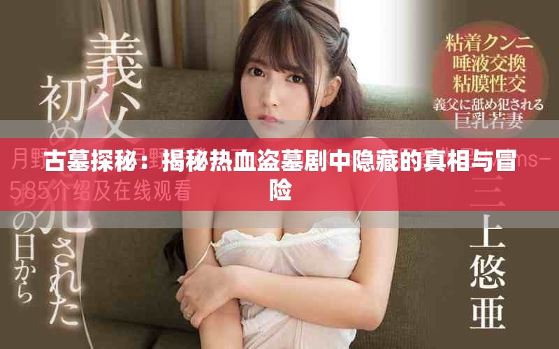 古墓探秘：揭秘热血盗墓剧中隐藏的真相与冒险