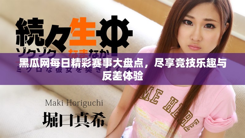 黑瓜网每日精彩赛事大盘点，尽享竞技乐趣与反差体验