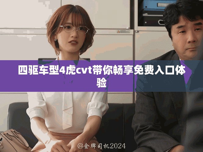 四驱车型4虎cvt带你畅享免费入口体验