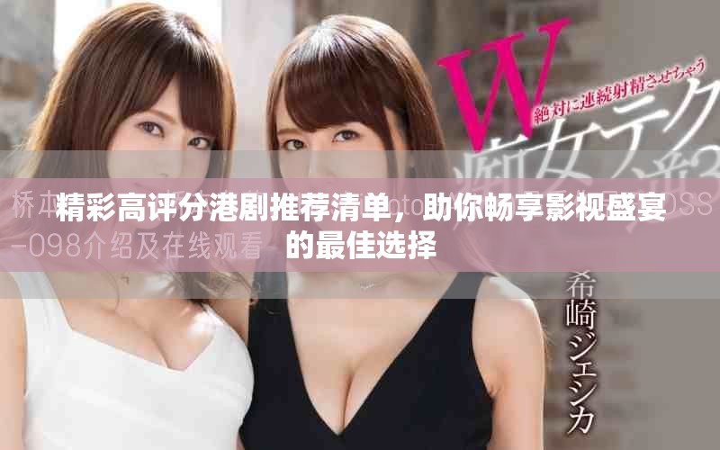 精彩高评分港剧推荐清单，助你畅享影视盛宴的最佳选择