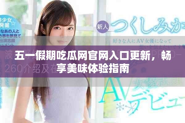 五一假期吃瓜网官网入口更新，畅享美味体验指南