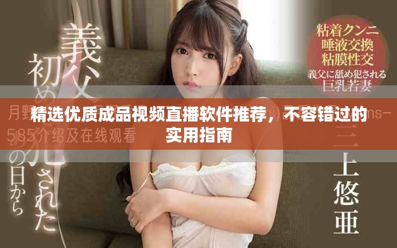 精选优质成品视频直播软件推荐，不容错过的实用指南