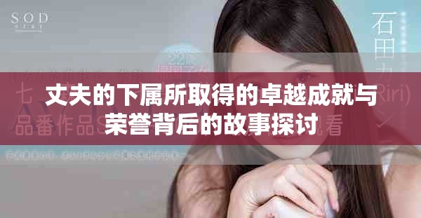 丈夫的下属所取得的卓越成就与荣誉背后的故事探讨