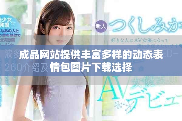 成品网站提供丰富多样的动态表情包图片下载选择