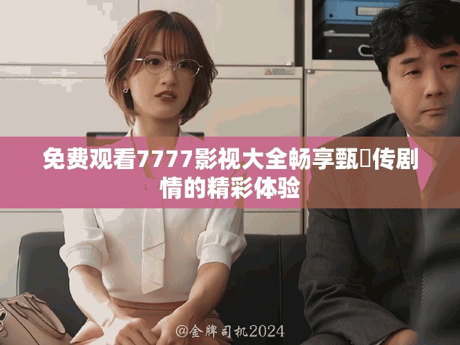 免费观看7777影视大全畅享甄嬛传剧情的精彩体验