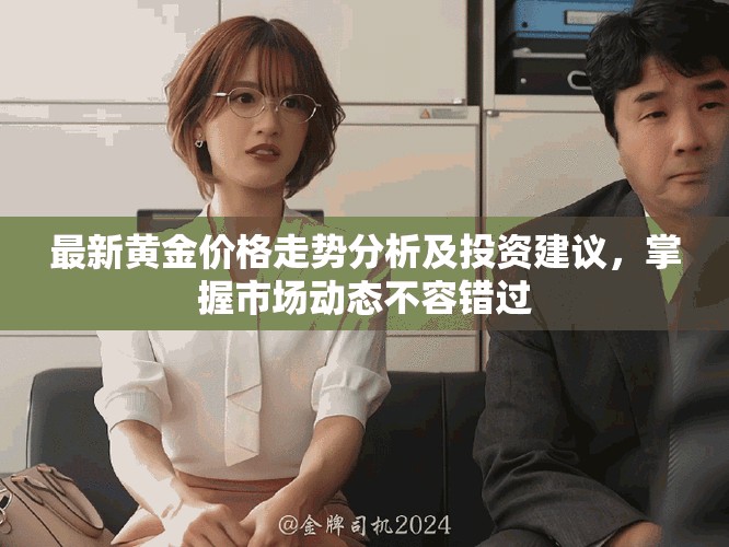 最新黄金价格走势分析及投资建议，掌握市场动态不容错过