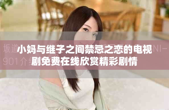 小妈与继子之间禁忌之恋的电视剧免费在线欣赏精彩剧情