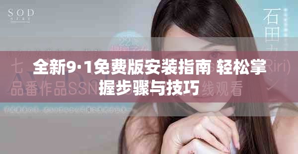 全新9·1免费版安装指南 轻松掌握步骤与技巧
