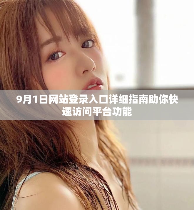 9月1日网站登录入口详细指南助你快速访问平台功能