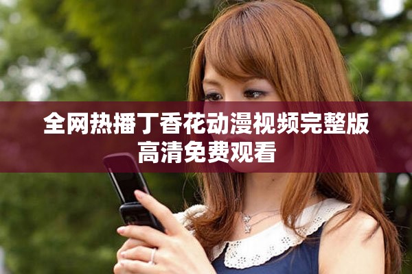 全网热播丁香花动漫视频完整版高清免费观看
