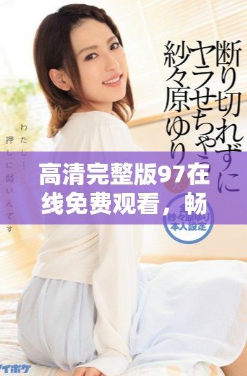 高清完整版97在线免费观看，畅享极致观影体验