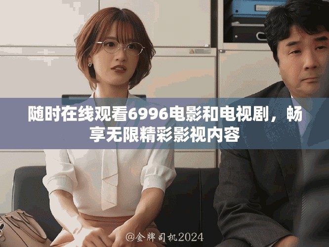 随时在线观看6996电影和电视剧，畅享无限精彩影视内容
