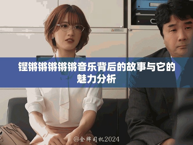 铿锵锵锵锵锵音乐背后的故事与它的魅力分析