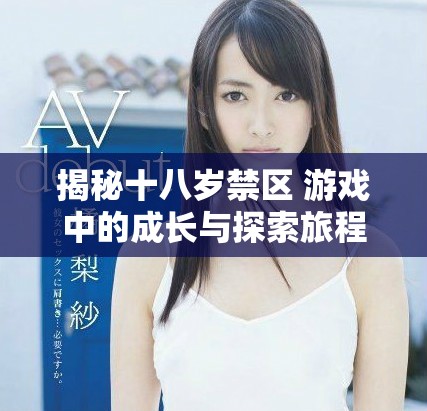 揭秘十八岁禁区 游戏中的成长与探索旅程