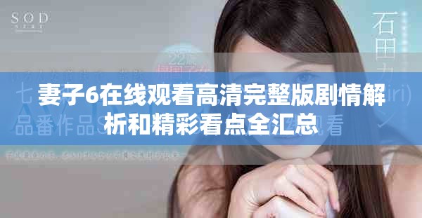 妻子6在线观看高清完整版剧情解析和精彩看点全汇总