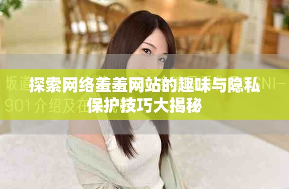 探索网络羞羞网站的趣味与隐私保护技巧大揭秘