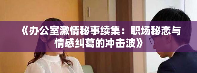 《办公室激情秘事续集：职场秘恋与情感纠葛的冲击波》