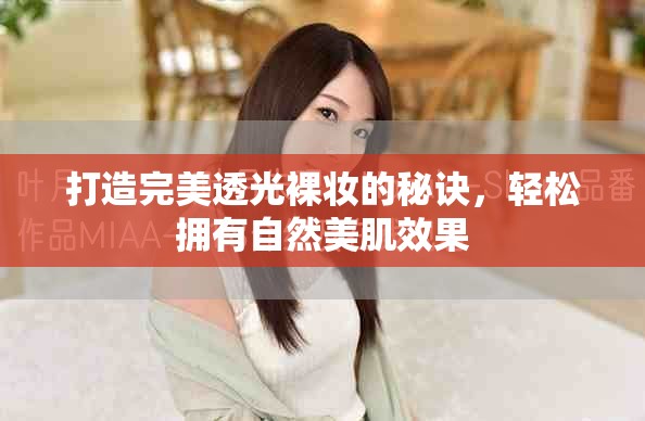 打造完美透光裸妆的秘诀，轻松拥有自然美肌效果