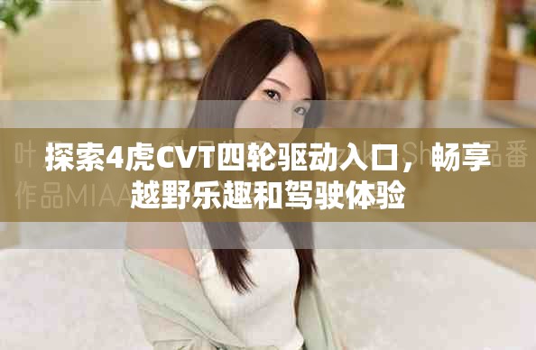 探索4虎CVT四轮驱动入口，畅享越野乐趣和驾驶体验