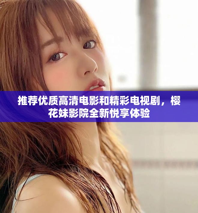 推荐优质高清电影和精彩电视剧，樱花妹影院全新悦享体验