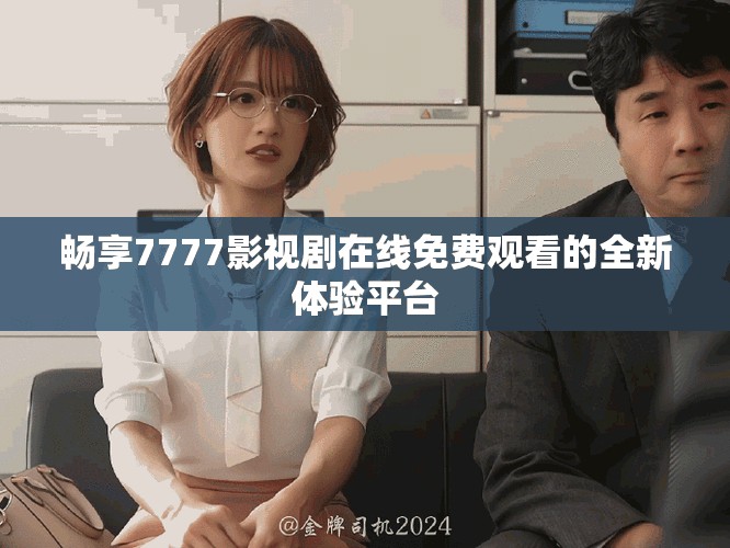 畅享7777影视剧在线免费观看的全新体验平台