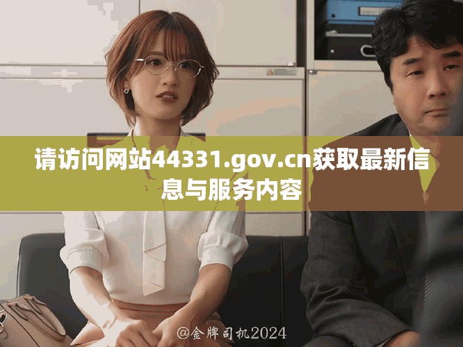 请访问网站44331.gov.cn获取最新信息与服务内容