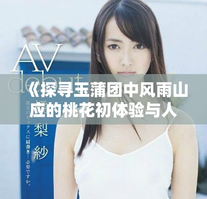 《探寻玉蒲团中风雨山应的桃花初体验与人性剖析》