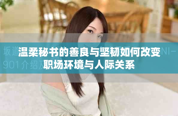 温柔秘书的善良与坚韧如何改变职场环境与人际关系