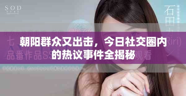 朝阳群众又出击，今日社交圈内的热议事件全揭秘
