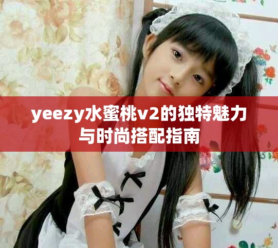 yeezy水蜜桃v2的独特魅力与时尚搭配指南