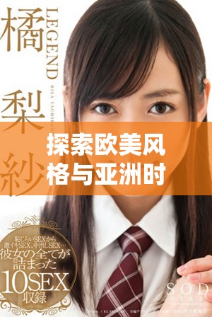 探索欧美风格与亚洲时尚的完美结合与魅力