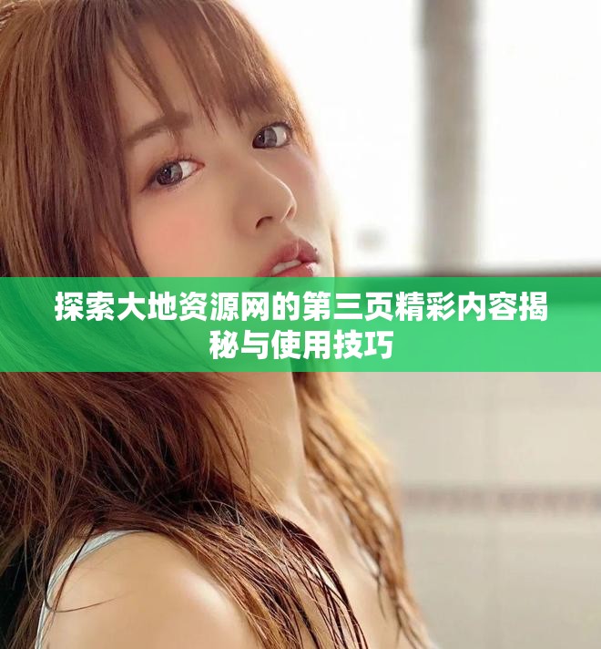 探索大地资源网的第三页精彩内容揭秘与使用技巧